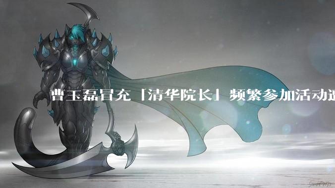 曹玉磊冒充「清华院长」频繁参加活动遭官方打***，他为何能堂而皇之以***身份开展活动？其将受到哪些处罚？