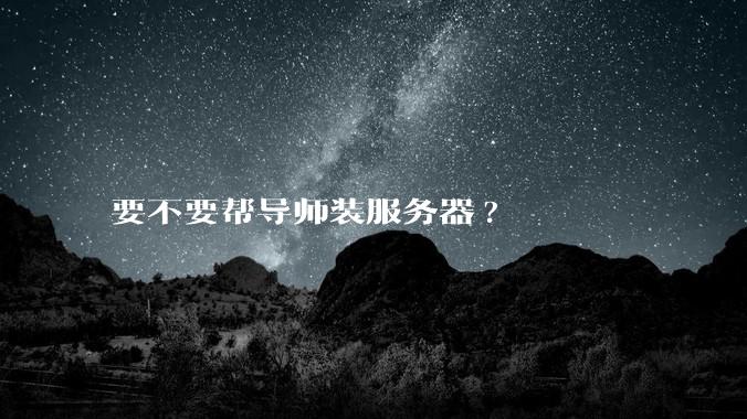 要不要帮导师装服务器?