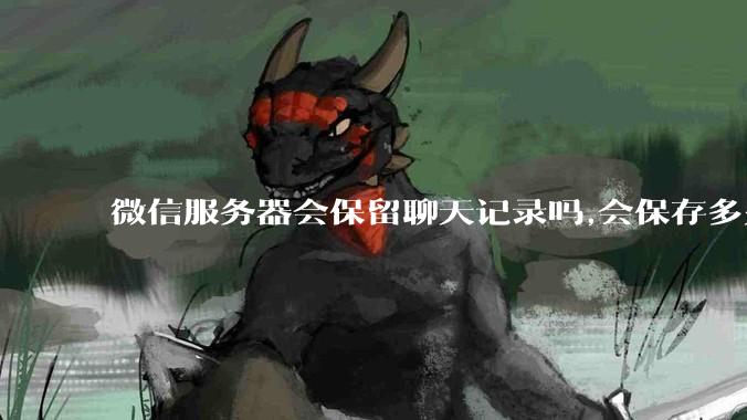 微信服务器会保留聊天记录吗,会保存多久?