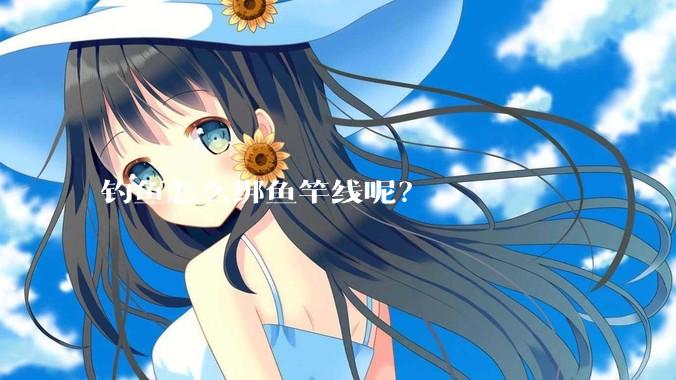 钓鱼怎么绑鱼竿线呢？
