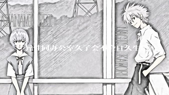 异性同办公室久了会不会日久生情？