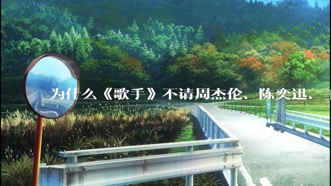 为什么《歌手》不请周杰伦、陈奕迅、王菲、张学友、孙燕姿、梁静茹、王力宏、林俊杰当节目嘉宾？