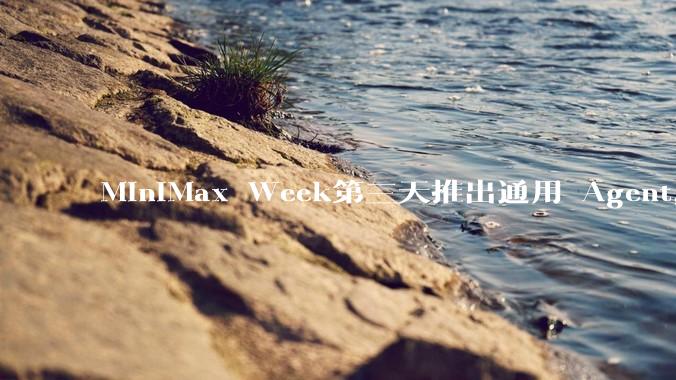MiniMax Week第三天推出通用 Agent，体验如何？对行业会带来哪些影响？