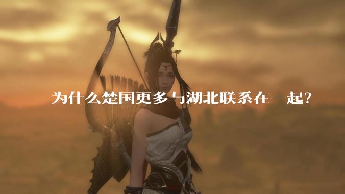 为什么楚国更多与湖北联系在一起？