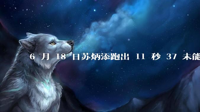 6 月 18 日苏炳添跑出 11 秒 37 未能进入决赛，这是否意味着职业生涯已经进入新阶段？