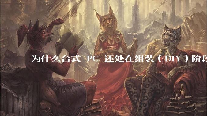 为什么台式 PC 还处在组装（DIY）阶段？