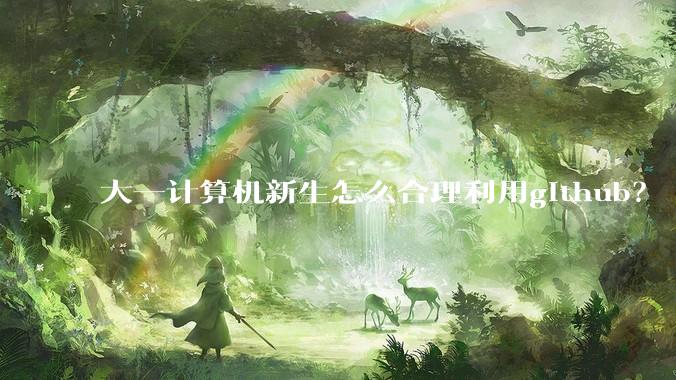 大一计算机新生怎么合理利用github？