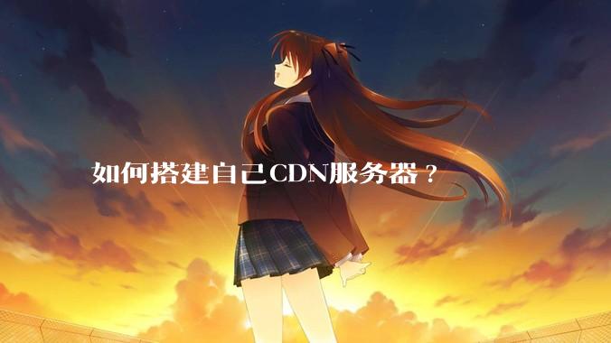 如何搭建自己CDN服务器?