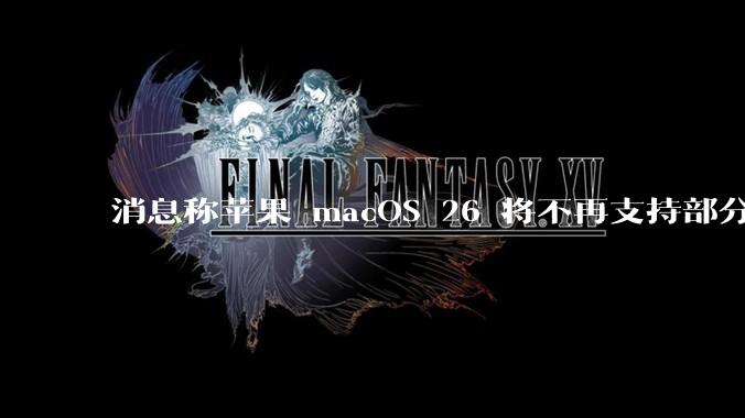 消息称苹果 macOS 26 将不再支持部分旧款英特尔 CPU 机型，这背后原因有哪些？