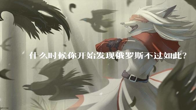 什么时候你开始发现俄罗斯不过如此？