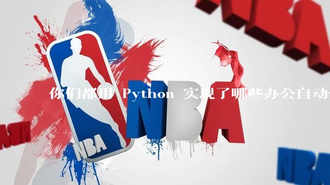 你们都用 Python 实现了哪些办公自动化？