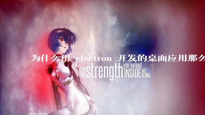 为什么用 electron 开发的桌面应用那么多？