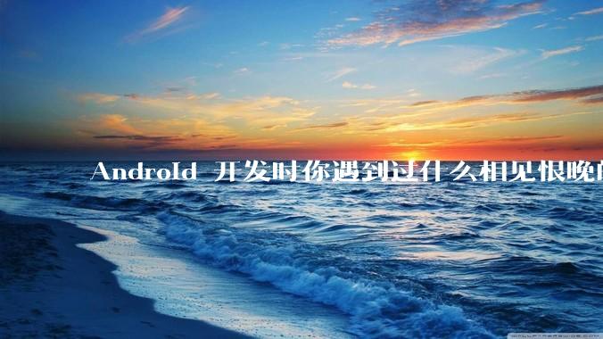 Android 开发时你遇到过什么相见恨晚的工具或网站？